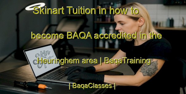 Skinart Tuition in how to become BAQA accredited in the Heuringhem area | BaqaTraining | BaqaClasses | SkinartTraining-France